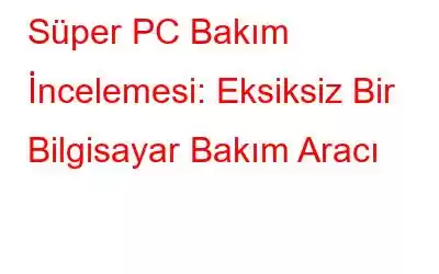 Süper PC Bakım İncelemesi: Eksiksiz Bir Bilgisayar Bakım Aracı