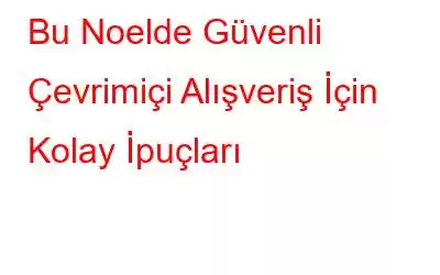 Bu Noelde Güvenli Çevrimiçi Alışveriş İçin Kolay İpuçları