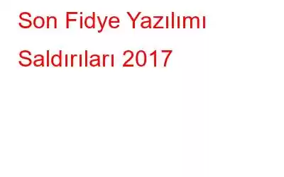 Son Fidye Yazılımı Saldırıları 2017