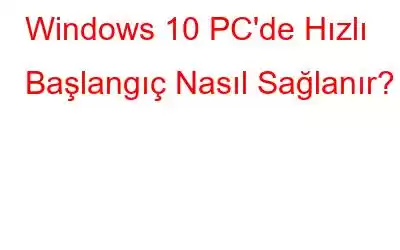 Windows 10 PC'de Hızlı Başlangıç ​​Nasıl Sağlanır?