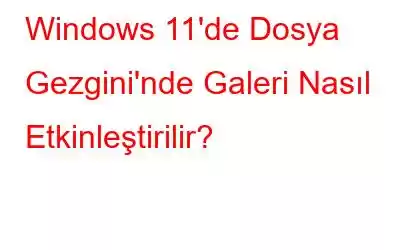 Windows 11'de Dosya Gezgini'nde Galeri Nasıl Etkinleştirilir?