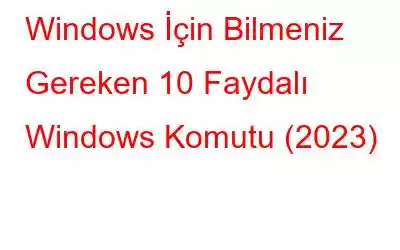 Windows İçin Bilmeniz Gereken 10 Faydalı Windows Komutu (2023)