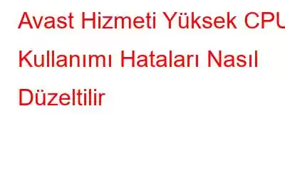 Avast Hizmeti Yüksek CPU Kullanımı Hataları Nasıl Düzeltilir