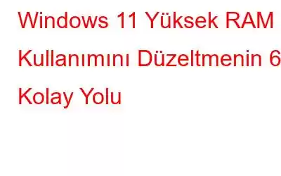 Windows 11 Yüksek RAM Kullanımını Düzeltmenin 6 Kolay Yolu