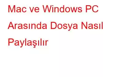 Mac ve Windows PC Arasında Dosya Nasıl Paylaşılır