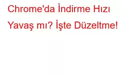 Chrome'da İndirme Hızı Yavaş mı? İşte Düzeltme!