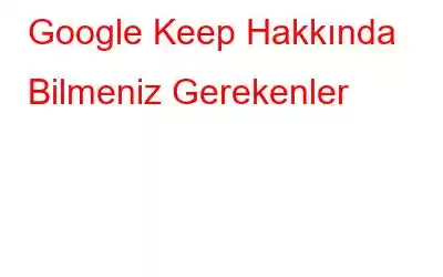 Google Keep Hakkında Bilmeniz Gerekenler