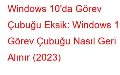 Windows 10'da Görev Çubuğu Eksik: Windows 10 Görev Çubuğu Nasıl Geri Alınır (2023)