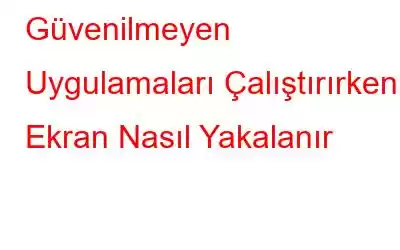 Güvenilmeyen Uygulamaları Çalıştırırken Ekran Nasıl Yakalanır