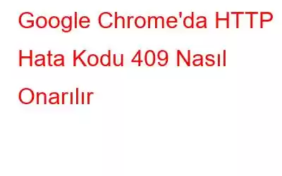 Google Chrome'da HTTP Hata Kodu 409 Nasıl Onarılır