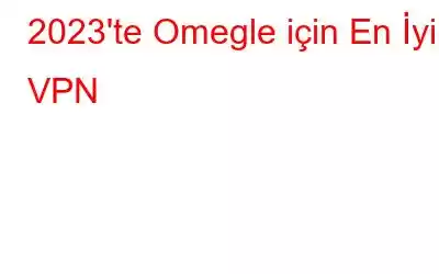 2023'te Omegle için En İyi 8 VPN