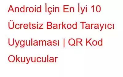 Android İçin En İyi 10 Ücretsiz Barkod Tarayıcı Uygulaması | QR Kod Okuyucular