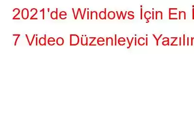 2021'de Windows İçin En İyi 7 Video Düzenleyici Yazılımı