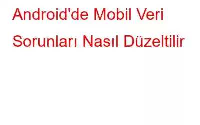 Android'de Mobil Veri Sorunları Nasıl Düzeltilir