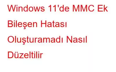 Windows 11'de MMC Ek Bileşen Hatası Oluşturamadı Nasıl Düzeltilir