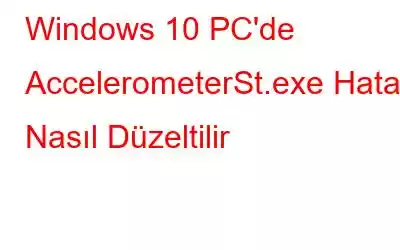 Windows 10 PC'de AccelerometerSt.exe Hatası Nasıl Düzeltilir