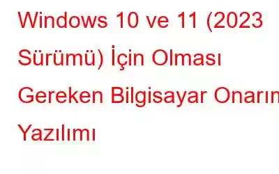 Windows 10 ve 11 (2023 Sürümü) İçin Olması Gereken Bilgisayar Onarım Yazılımı