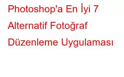 Photoshop'a En İyi 7 Alternatif Fotoğraf Düzenleme Uygulaması