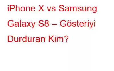 iPhone X vs Samsung Galaxy S8 – Gösteriyi Durduran Kim?