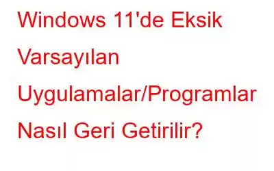 Windows 11'de Eksik Varsayılan Uygulamalar/Programlar Nasıl Geri Getirilir?