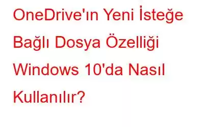 OneDrive'ın Yeni İsteğe Bağlı Dosya Özelliği Windows 10'da Nasıl Kullanılır?