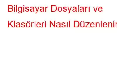 Bilgisayar Dosyaları ve Klasörleri Nasıl Düzenlenir