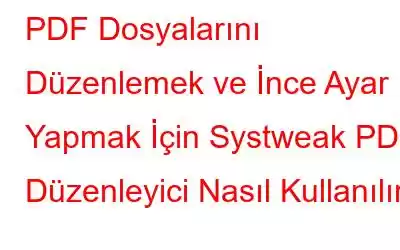 PDF Dosyalarını Düzenlemek ve İnce Ayar Yapmak İçin Systweak PDF Düzenleyici Nasıl Kullanılır