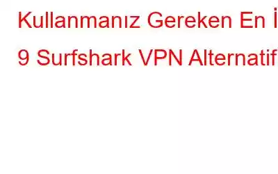 Kullanmanız Gereken En İyi 9 Surfshark VPN Alternatifi