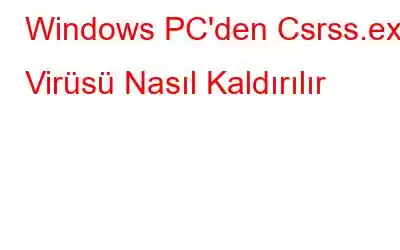 Windows PC'den Csrss.exe Virüsü Nasıl Kaldırılır