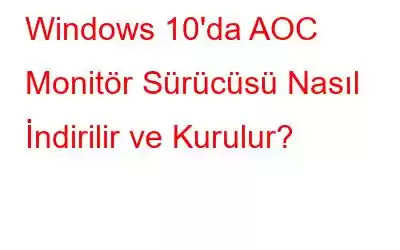 Windows 10'da AOC Monitör Sürücüsü Nasıl İndirilir ve Kurulur?