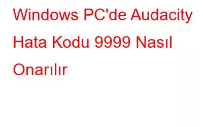 Windows PC'de Audacity Hata Kodu 9999 Nasıl Onarılır