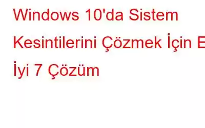 Windows 10'da Sistem Kesintilerini Çözmek İçin En İyi 7 Çözüm