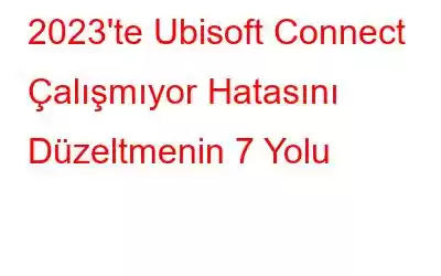 2023'te Ubisoft Connect Çalışmıyor Hatasını Düzeltmenin 7 Yolu