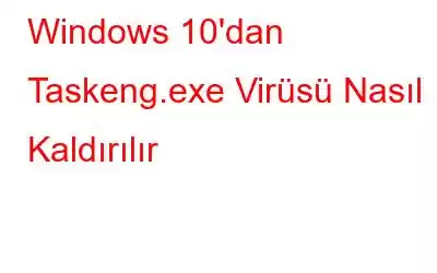 Windows 10'dan Taskeng.exe Virüsü Nasıl Kaldırılır