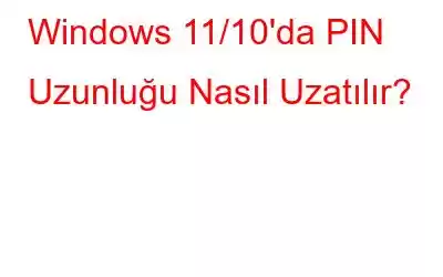 Windows 11/10'da PIN Uzunluğu Nasıl Uzatılır?