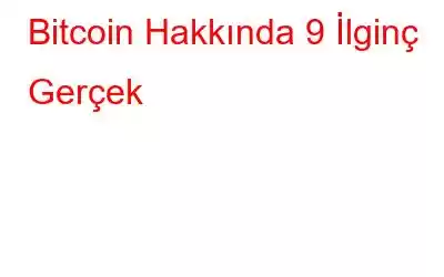 Bitcoin Hakkında 9 İlginç Gerçek