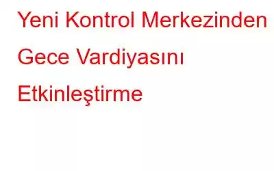 Yeni Kontrol Merkezinden Gece Vardiyasını Etkinleştirme