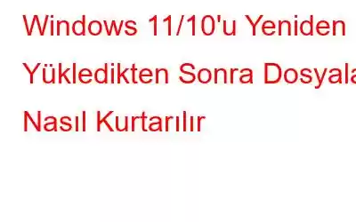 Windows 11/10'u Yeniden Yükledikten Sonra Dosyalar Nasıl Kurtarılır