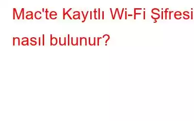 Mac'te Kayıtlı Wi-Fi Şifresi nasıl bulunur?