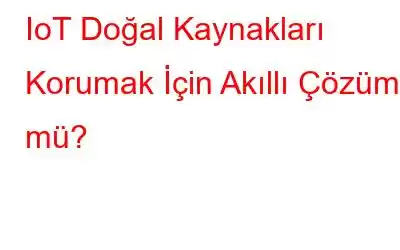 IoT Doğal Kaynakları Korumak İçin Akıllı Çözüm mü?