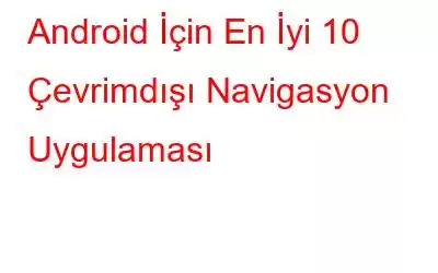 Android İçin En İyi 10 Çevrimdışı Navigasyon Uygulaması