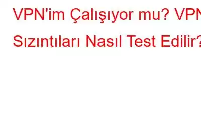 VPN'im Çalışıyor mu? VPN Sızıntıları Nasıl Test Edilir?