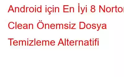 Android için En İyi 8 Norton Clean Önemsiz Dosya Temizleme Alternatifi