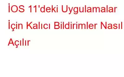 İOS 11'deki Uygulamalar İçin Kalıcı Bildirimler Nasıl Açılır