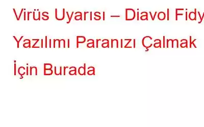 Virüs Uyarısı – Diavol Fidye Yazılımı Paranızı Çalmak İçin Burada