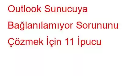 Outlook Sunucuya Bağlanılamıyor Sorununu Çözmek İçin 11 İpucu