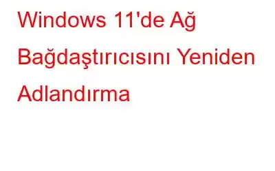 Windows 11'de Ağ Bağdaştırıcısını Yeniden Adlandırma