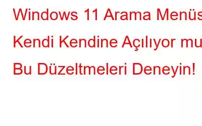 Windows 11 Arama Menüsü Kendi Kendine Açılıyor mu? Bu Düzeltmeleri Deneyin!