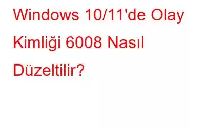 Windows 10/11'de Olay Kimliği 6008 Nasıl Düzeltilir?