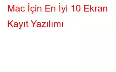 Mac İçin En İyi 10 Ekran Kayıt Yazılımı